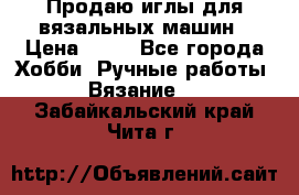 Продаю иглы для вязальных машин › Цена ­ 15 - Все города Хобби. Ручные работы » Вязание   . Забайкальский край,Чита г.
